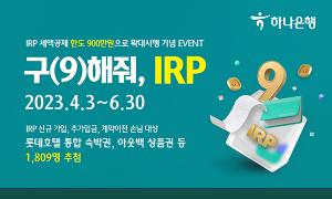 하나은행, IRP 세액공제 한도 확대시행 기념 ‘구(9)해줘, IRP!’ 이벤트 실시